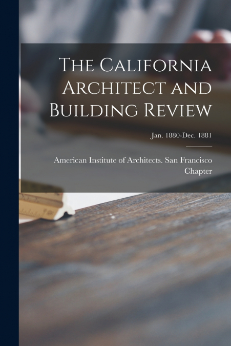 The California Architect and Building Review [microform]; Jan. 1880-Dec. 1881