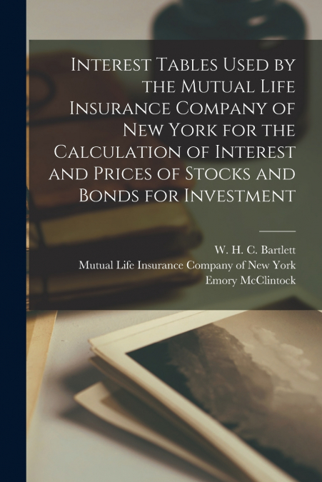 Interest Tables Used by the Mutual Life Insurance Company of New York for the Calculation of Interest and Prices of Stocks and Bonds for Investment [microform]