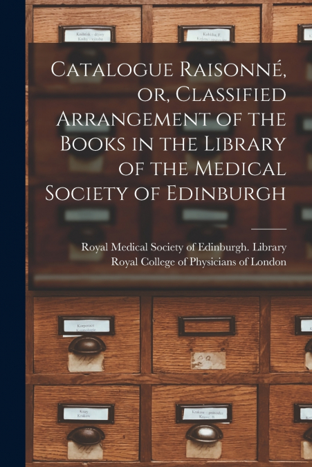 Catalogue Raisonné, or, Classified Arrangement of the Books in the Library of the Medical Society of Edinburgh