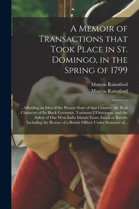 A Memoir of Transactions That Took Place in St. Domingo, in the Spring of 1799;
