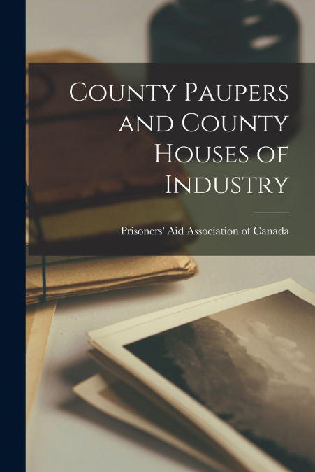 County Paupers and County Houses of Industry [microform]