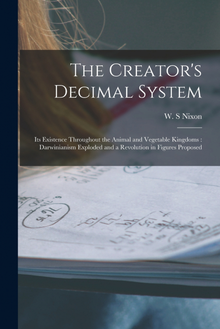 The Creator’s Decimal System [microform]
