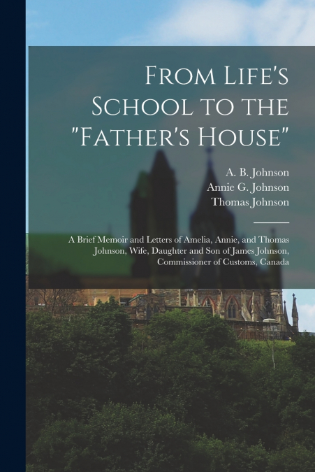 From Life’s School to the 'Father’s House' [microform]