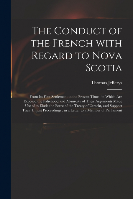 The Conduct of the French With Regard to Nova Scotia [microform]