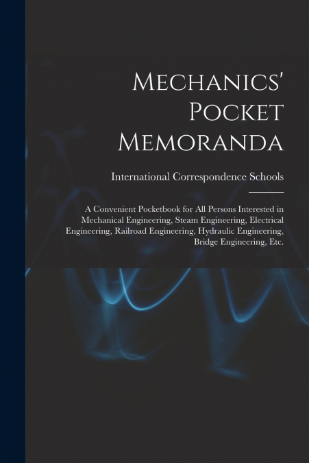 Mechanics’ Pocket Memoranda; a Convenient Pocketbook for All Persons Interested in Mechanical Engineering, Steam Engineering, Electrical Engineering, Railroad Engineering, Hydraulic Engineering, Bridg