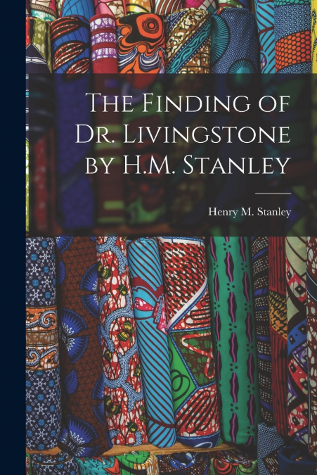 The Finding of Dr. Livingstone by H.M. Stanley