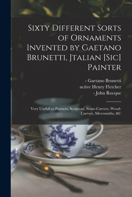 Sixty Different Sorts of Ornaments Invented by Gaetano Brunetti, Jtalian [sic] Painter