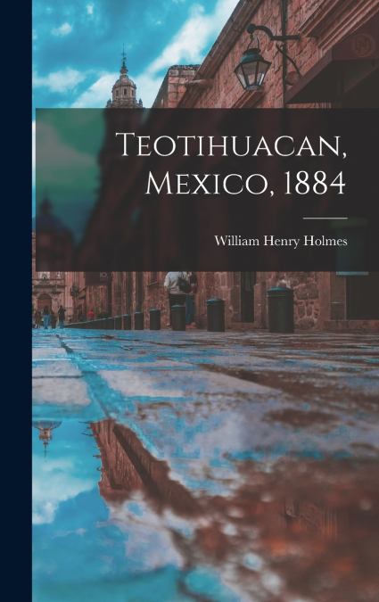 Teotihuacan, Mexico, 1884
