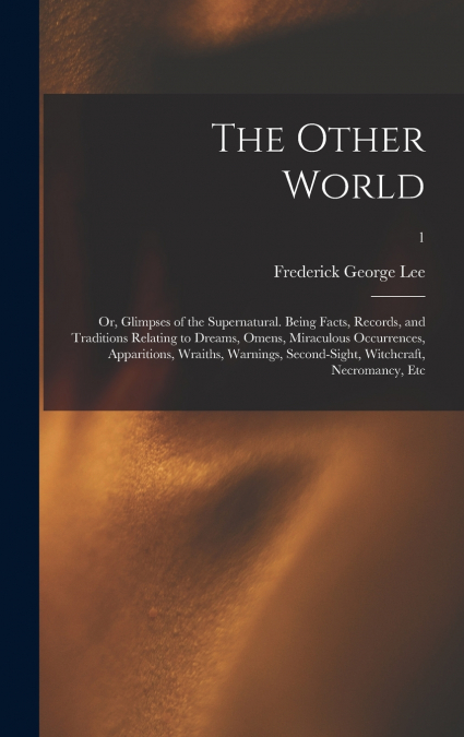 The Other World; or, Glimpses of the Supernatural. Being Facts, Records, and Traditions Relating to Dreams, Omens, Miraculous Occurrences, Apparitions, Wraiths, Warnings, Second-sight, Witchcraft, Nec