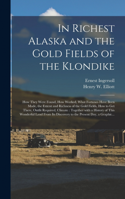 In Richest Alaska and the Gold Fields of the Klondike [microform]