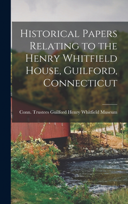 Historical Papers Relating to the Henry Whitfield House, Guilford, Connecticut