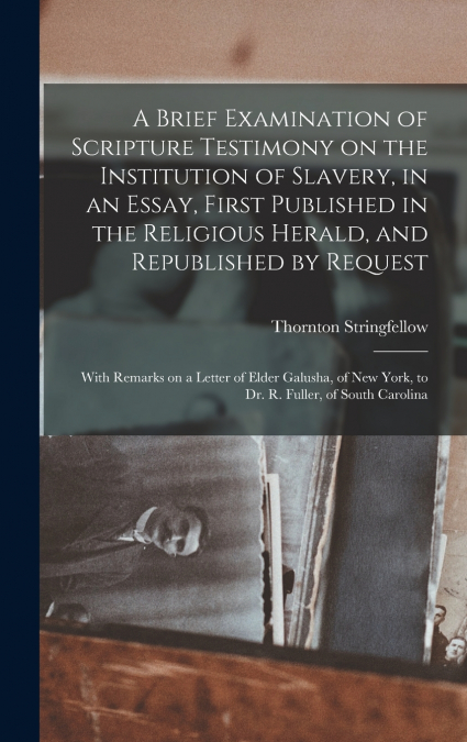A Brief Examination of Scripture Testimony on the Institution of Slavery, in an Essay, First Published in the Religious Herald, and Republished by Request