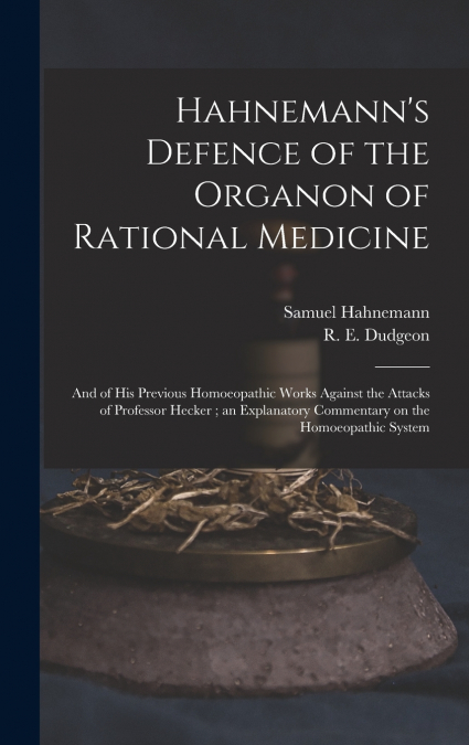 Hahnemann’s Defence of the Organon of Rational Medicine