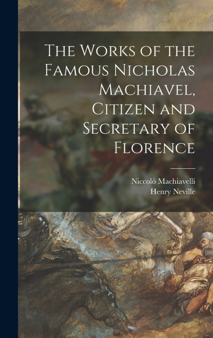 The Works of the Famous Nicholas Machiavel, Citizen and Secretary of Florence