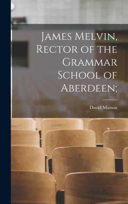 James Melvin, Rector of the Grammar School of Aberdeen;