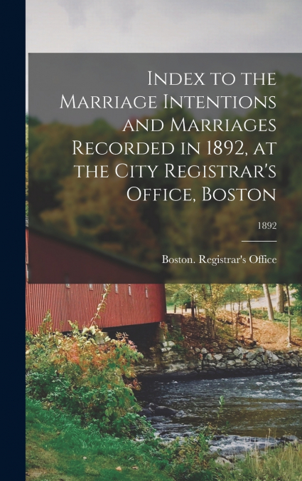 Index to the Marriage Intentions and Marriages Recorded in 1892, at the City Registrar’s Office, Boston; 1892