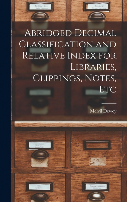 Abridged Decimal Classification and Relative Index for Libraries, Clippings, Notes, Etc