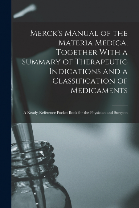Merck’s Manual of the Materia Medica, Together With a Summary of Therapeutic Indications and a Classification of Medicaments
