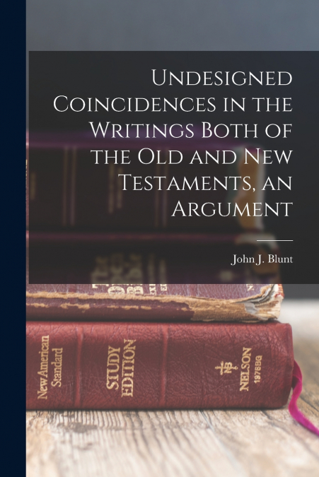 Undesigned Coincidences in the Writings Both of the Old and New Testaments, an Argument
