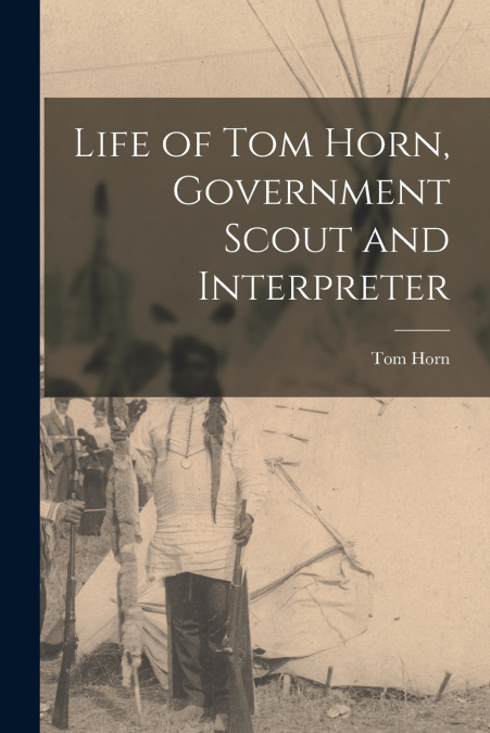 Life of Tom Horn, Government Scout and Interpreter