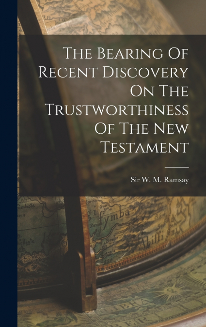 The Bearing Of Recent Discovery On The Trustworthiness Of The New Testament