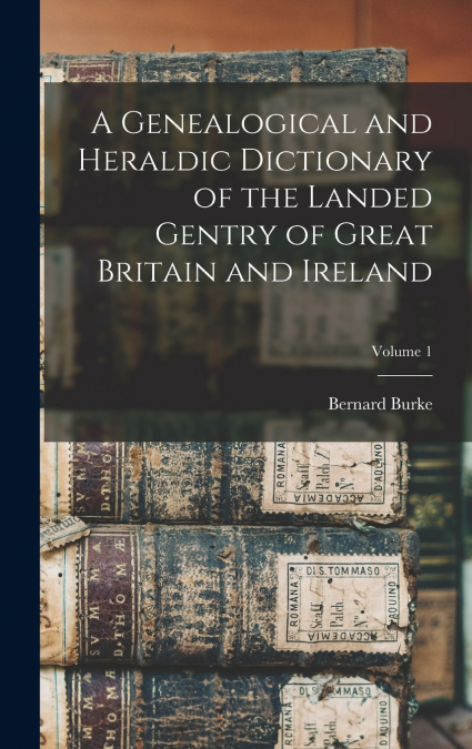 A Genealogical and Heraldic Dictionary of the Landed Gentry of Great Britain and Ireland; Volume 1