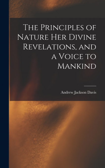 The Principles of Nature Her Divine Revelations, and a Voice to Mankind