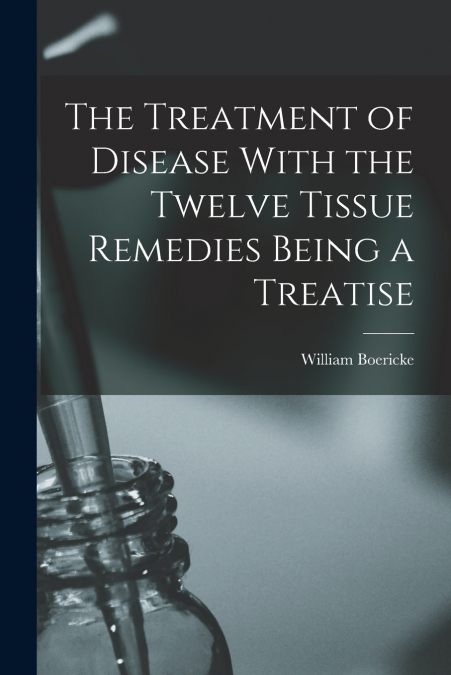 The Treatment of Disease With the Twelve Tissue Remedies Being a Treatise