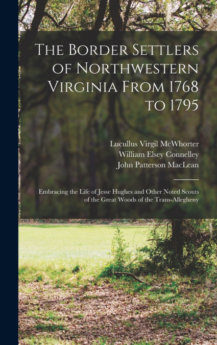 The Border Settlers of Northwestern Virginia From 1768 to 1795