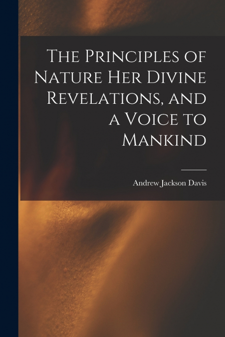 The Principles of Nature Her Divine Revelations, and a Voice to Mankind