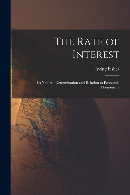 The Rate of Interest; its Nature , Determination and Relation to Economic Phenomena