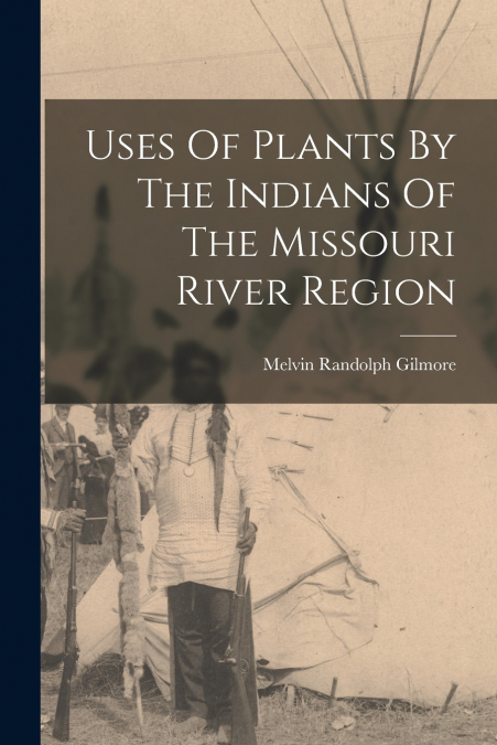 Uses Of Plants By The Indians Of The Missouri River Region