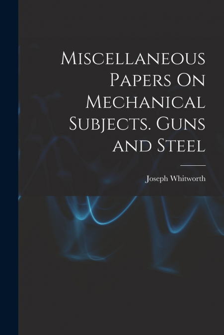 Miscellaneous Papers On Mechanical Subjects. Guns and Steel