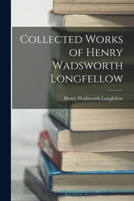 Collected Works of Henry Wadsworth Longfellow