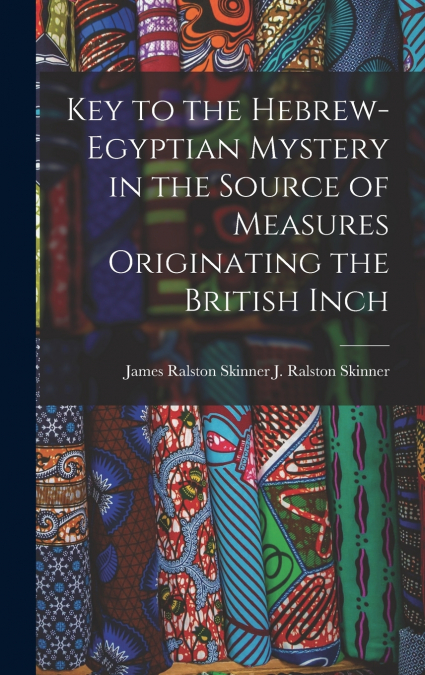 Key to the Hebrew-Egyptian Mystery in the Source of Measures Originating the British Inch