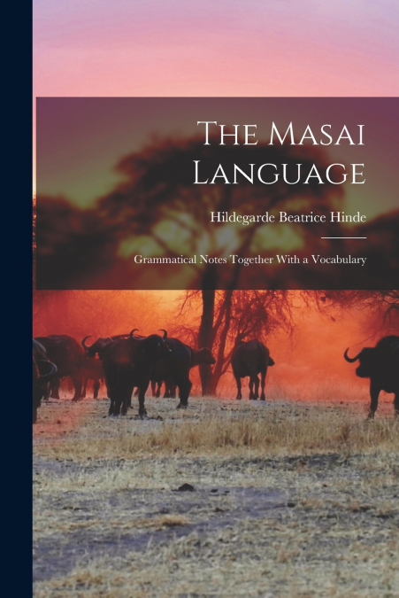 The Masai Language; Grammatical Notes Together With a Vocabulary