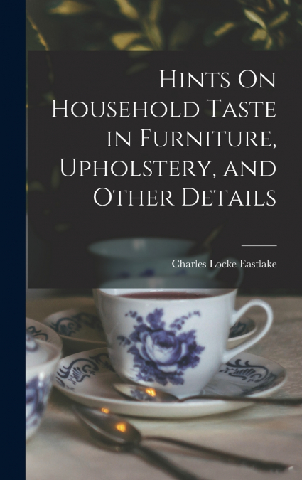 Hints On Household Taste in Furniture, Upholstery, and Other Details