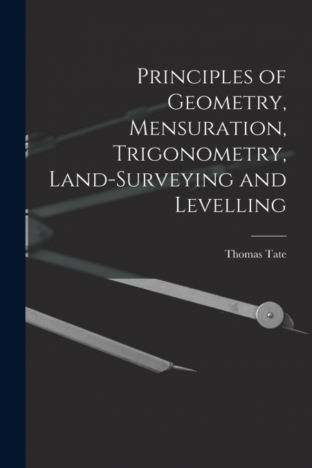 Principles of Geometry, Mensuration, Trigonometry, Land-Surveying and Levelling