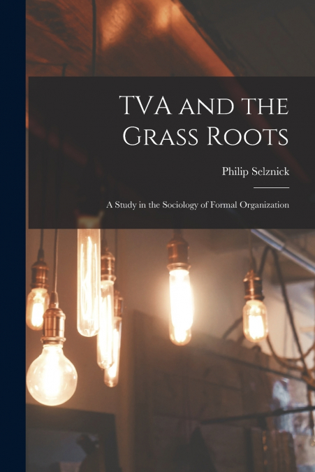 TVA and the Grass Roots; a Study in the Sociology of Formal Organization