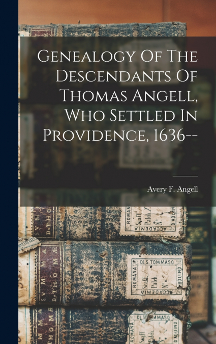 Genealogy Of The Descendants Of Thomas Angell, Who Settled In Providence, 1636--