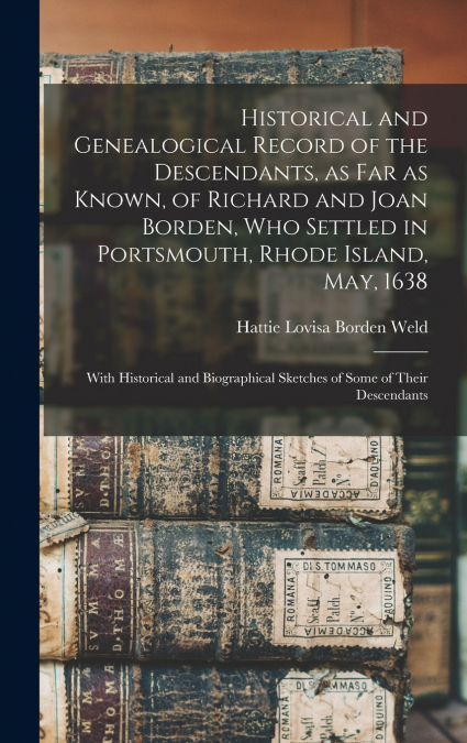 Historical and Genealogical Record of the Descendants, as far as Known, of Richard and Joan Borden, who Settled in Portsmouth, Rhode Island, May, 1638; With Historical and Biographical Sketches of Som