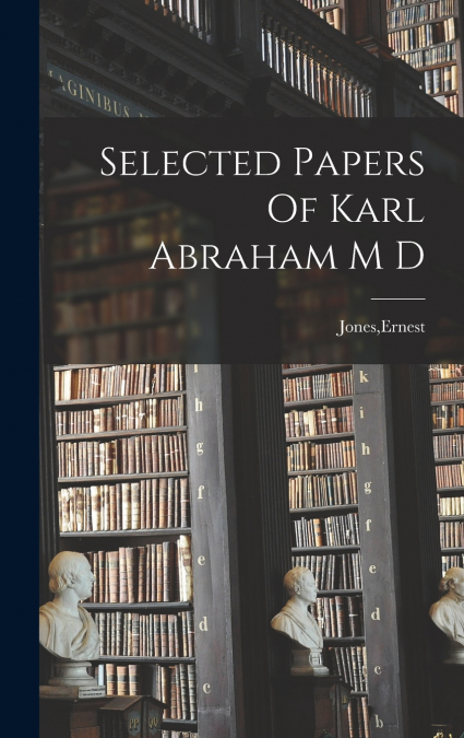 Selected Papers Of Karl Abraham M D
