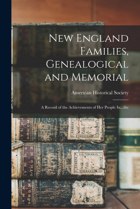 New England Families, Genealogical and Memorial; a Record of the Achievements of her People In...the