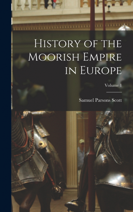 History of the Moorish Empire in Europe; Volume 1