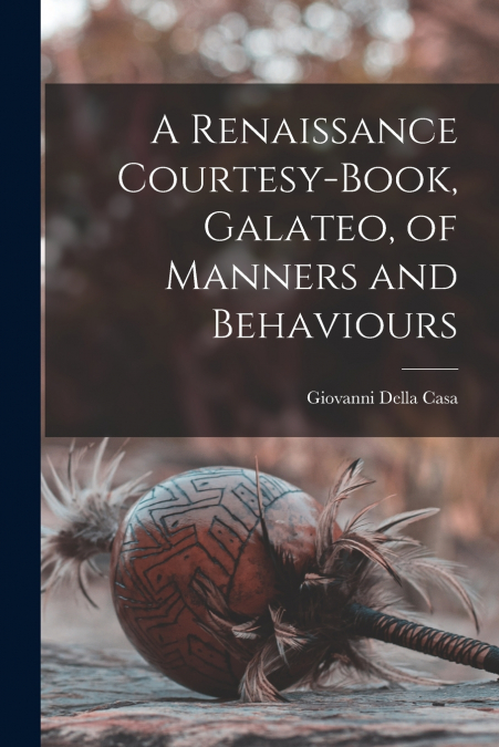 A Renaissance Courtesy-book, Galateo, of Manners and Behaviours