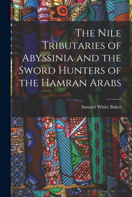 The Nile Tributaries of Abyssinia and the Sword Hunters of the Hamran Arabs