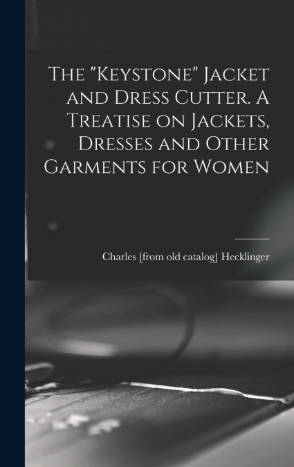 The 'Keystone' Jacket and Dress Cutter. A Treatise on Jackets, Dresses and Other Garments for Women
