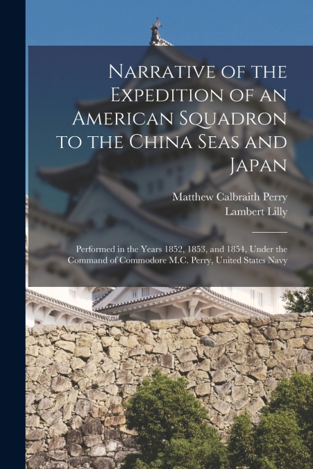 Narrative of the Expedition of an American Squadron to the China Seas and Japan
