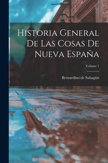 Historia General De Las Cosas De Nueva España; Volume 1