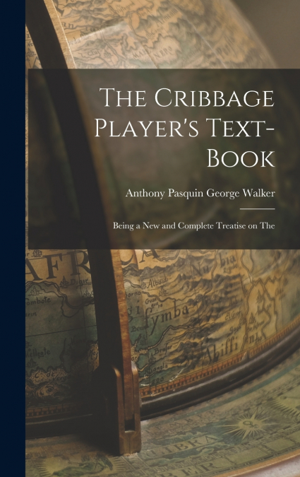 The Cribbage Player’s Text-book; Being a New and Complete Treatise on The